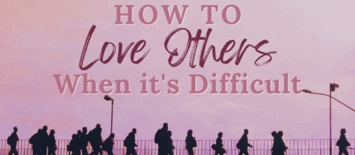 how to love others when its difficult (2)